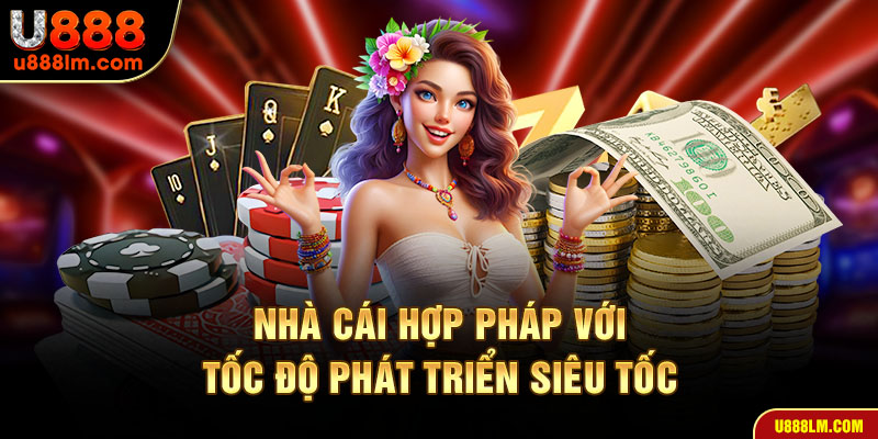Nhà cái hợp pháp với tốc độ phát triển siêu tốc tại U888